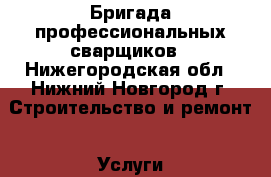 Бригада профессиональных сварщиков - Нижегородская обл., Нижний Новгород г. Строительство и ремонт » Услуги   
